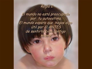 Regla 2 El mundo no está preocupado  por  tu autoestima. El mundo espera que  hagas algo  útil por él ANTES de sentirte bien contigo  mismo. 