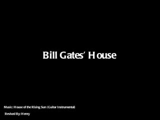 Bill Gates’ H ouse




Music: H ouse of the Rising Sun ( Guitar Instrumental)

Revised By: H enry
 