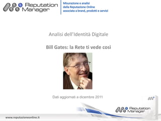 www.reputazioneonline.it
Analisi dell’Identità Digitale
Bill Gates: la Rete ti vede così
Dati aggiornati a dicembre 2011
 