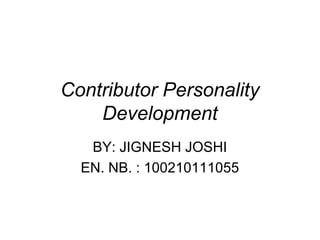 Contributor Personality 
Development 
BY: JIGNESH JOSHI 
EN. NB. : 100210111055 
 