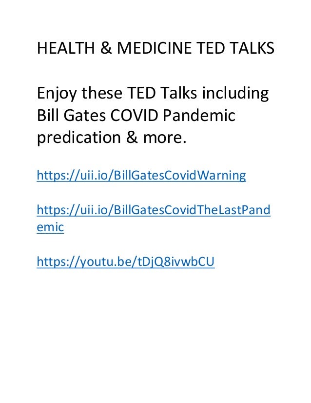 HEALTH & MEDICINE TED TALKS
Enjoy these TED Talks including
Bill Gates COVID Pandemic
predication & more.
https://uii.io/BillGatesCovidWarning
https://uii.io/BillGatesCovidTheLastPand
emic
https://youtu.be/tDjQ8ivwbCU
 