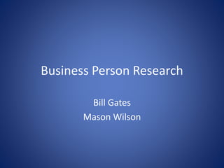 Business Person Research
Bill Gates
Mason Wilson
 