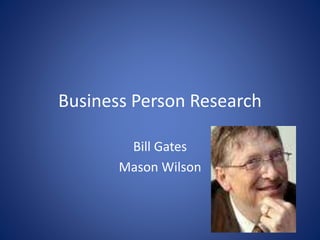 Business Person Research
Bill Gates
Mason Wilson
 