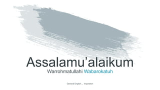 Assalamu’alaikumWarrohmatullahi Wabarokatuh
General English _ Inspiration
 