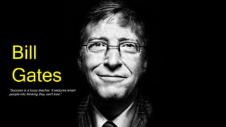Bill
Gates
“Success is a lousy teacher. It seduces smart
people into thinking they can't lose.”
 
