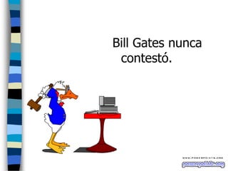 Bill Gates nunca
contestó.

 