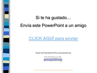 Si te ha gustado…
Envía este PowerPoint a un amigo
CLICK AQUÍ para enviar

Muchas más Presentaciones PPS en www.powerpoints.org

Si quieres suscribirte y recibir powerpoints gratis en tu email pulsa aquí

 