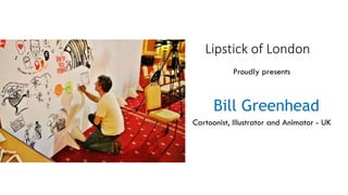 Bill Greenhead
Cartoonist, Illustrator and Animator - UK
Proudly presents
Lipstick of London
 