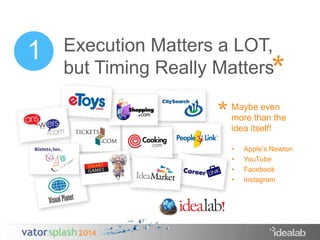 Execution Matters a LOT, 
but Timing Really Matters 
Maybe even 
more than the 
idea itself! 
* 
* 
• Apple’s Newton 
• YouTube 
• Facebook 
• Instagram 
1 
 