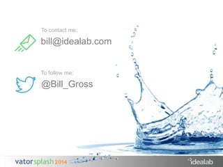 To contact me: 
bill@idealab.com 
To follow me: 
@Bill_Gross 
