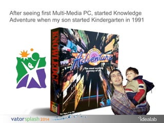 After seeing first Multi-Media PC, started Knowledge 
Adventure when my son started Kindergarten in 1991 
 