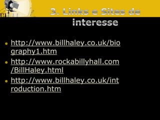 3. Links e Sites deinteresse http://www.billhaley.co.uk/biography1.htmhttp://www.rockabillyhall.com/BillHaley.htmlhttp://www.billhaley.co.uk/introduction.htm