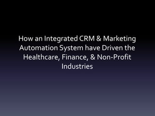 How an Integrated CRM & Marketing
Automation System have Driven the
 Healthcare, Finance, & Non-Profit
             Industries
 