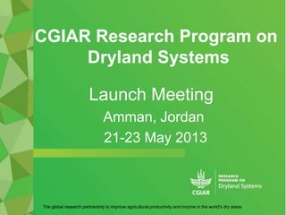 CGIAR Research Program on
Dryland Systems
The global research partnership to improve agricultural productivity and income in the world's dry areas
Launch Meeting
Amman, Jordan
21-23 May 2013
 