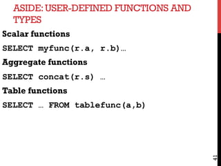 ASIDE:USER-DEFINED FUNCTIONS AND
TYPES
41
Scalar functions
SELECT myfunc(r.a, r.b)…
Aggregate functions
SELECT concat(r.s) …
Table functions
SELECT … FROM tablefunc(a,b)
 