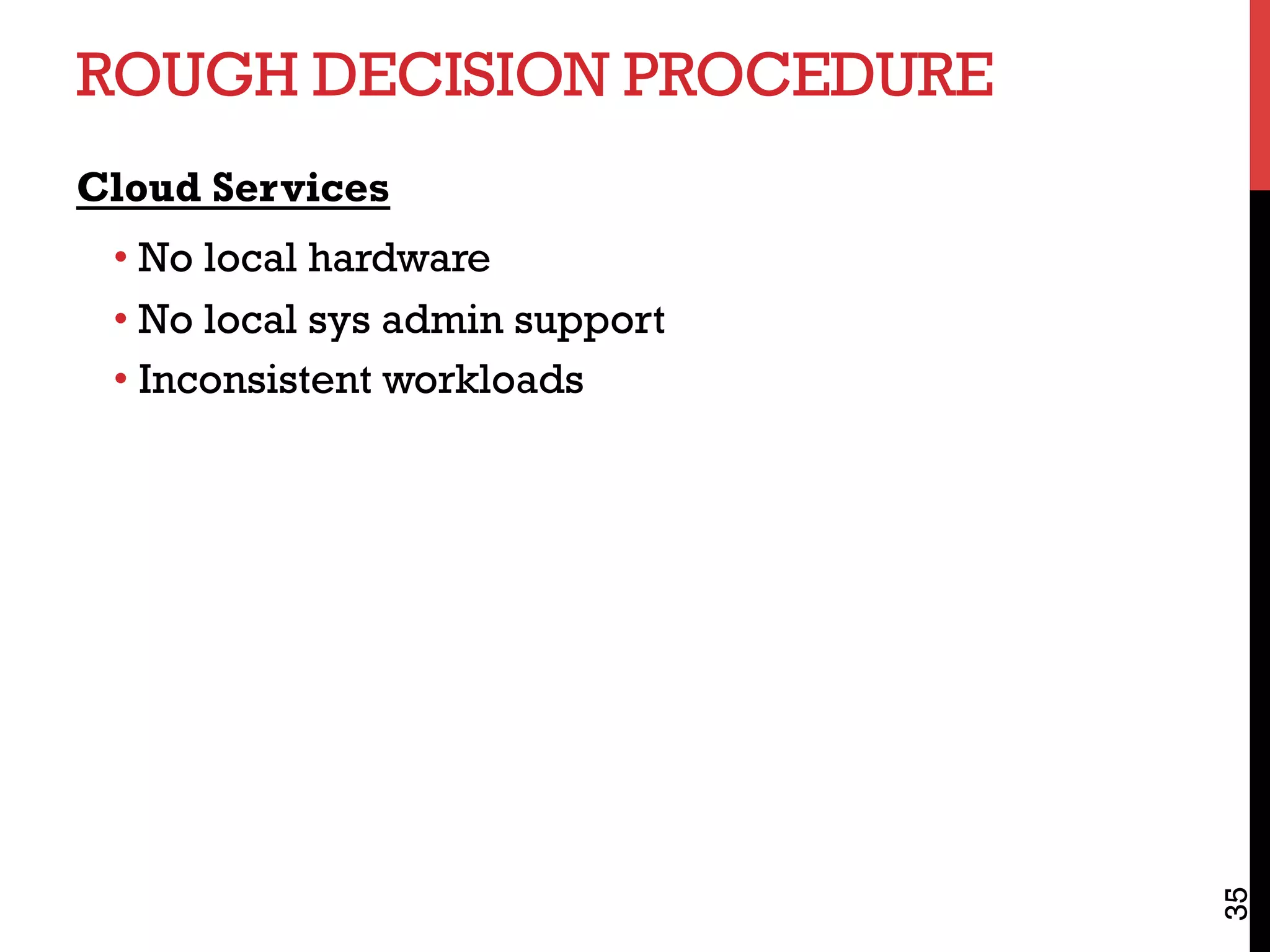 ROUGH DECISION PROCEDURE
Cloud Services
• No local hardware
• No local sys admin support
• Inconsistent workloads
35
 