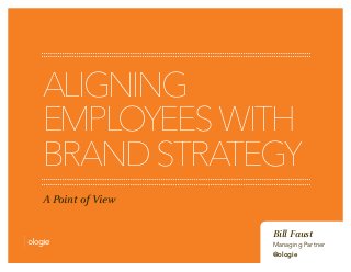 ALIGNING
EMPLOYEESWITH
BRANDSTRATEGY
A Point of View
Bill Faust
Managing Partner
@ologie
 