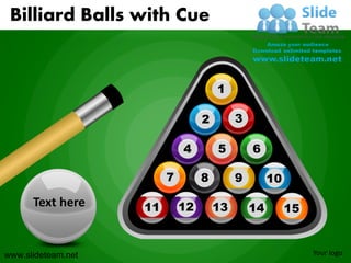 Billiard Balls with Cue


                                      1

                                  2        3

                             4        5        6

                         7        8        9        10

      Text here     11       12       13
                                      13       14        15


www.slideteam.net                                             Your logo
 