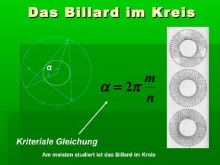 Das Billard im Kreis


       α
                                   m
                            α = 2π
                                   n

Kriteriale Gleichung
      Am meisten studiert ist das Billard im Kreis
 