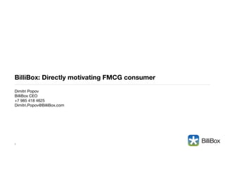 BilliBox: Directly motivating FMCG consumer
Dimitri Popov

BilliBox CEO

+7 985 418 4625

Dimitri.Popov@BilliBox.com

!

1

 