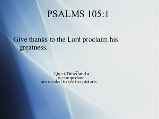 PSALMS 105:1 Give thanks to the Lord proclaim his greatness. 