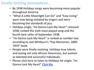 After Billie Holidays recording of “What a Little Moonlight Can Do” had done well, producers recognized Holiday as an individual.