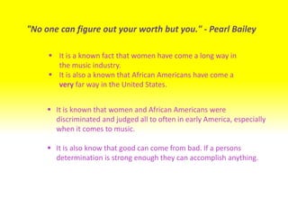 "No one can figure out your worth but you." - Pearl BaileyIt is a known fact that women have come a long way in the music industry.