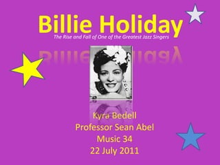 Billie Holiday The Rise and Fall of One of the Greatest Jazz Singers Kyra Bedell Professor Sean Abel Music 34 22 July 2011 