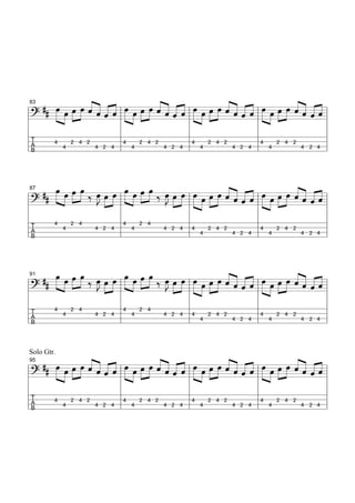 «                   «                   «                   «
    ## »œ »œ »œ »œ « « « « »œ »œ »œ »œ « « « « »œ »œ »œ »œ « « « « »œ »œ »œ »œ « « « «
                   ˆ «ˆ «
                   « « « « »» » »» »» « « « « »» » »» »» « « « « »» » »» »» « « « «
                                       ˆ «ˆ «              ˆ«ˆ«                ˆ«ˆ«
83
        »        »
l ? »» »» »» » ˆ « ˆ l » »
========================= l               ˆ« ˆl» »            ˆ«ˆl» »             ˆ «=ˆ
l                          l                   l                   l                    l
lT                         l4 2 4 2            l4 2 4 2            l4 2 4 2             l
lB                   4 2 4 l             4 2 4 l             4 2 4 l             4 2 4 l
  A    4     2 4 2
          4                   4                   4                   4




                   »» »» »J »» »» »»»» » »» »» »J »» »» » »» « « « « »» » »» « « « «
     ## »»»»œ »œ »œ »œ ‰ œ œ »œ œ »œ »œ »œ ‰ œ »»œ »œ »œ »œ »œ »œ « « « « »œ »œ »œ »œ « « « «
                                                »» » l » » » « « ˆ « l » » » « « ˆ =
                                                                  ˆˆ«ˆ                ˆˆ««
87
               »»         »» » l »
l========================= l
   ?                                                                                         ˆ
                                                          »                   »
 l                                l                  l                    l                    l
 lT     4         2 4
                         4 2 4 l
                                    4    2 4
                                               4 2 4 l 4                  l4 2 4 2             l
 lB                               l                  l              4 2 4 l             4 2 4 l
   A          4                        4                    2 4 2
                                                         4                   4




     ## »»»»œ »œ »œ »œ ‰ œ œ »œ œ »œ »œ »œ ‰ œ »»œ »œ »œ »œ »œ »œ « « « « »œ »œ »œ »œ « « « «
                                      »
               »» »» »» »J »»» »» l »»» »» »» »» »J » »» l »»» » »» »» « « « « l »»» » »» »» « « « =l
                                                                       ˆˆ«ˆ
                                                                       ««ˆ«                  ˆˆ««
                                                                                             ««ˆ«
91

l=========================
   ?                      »»                      »»                                                ˆ
                                                                »                     »
 l                                l                      l                     l                      l
 lT     4         2 4
                         4 2 4 l
                                    4      2 4
                                                 4 2 4 l 4                     l4 2 4 2               l
 lB                               l                      l               4 2 4 l               4 2 4 l
   A          4                         4                         2 4 2
                                                               4                     4




Solo Gtr.
     ## »œ »œ »œ »œ « « « « »œ »œ »œ »œ « « « « »œ »œ »œ »œ « « « « »œ »œ »œ »œ « « « «
         »»» » »» »» « « « « l »»» » »» »» « « « « l »»» » »» »» « « « « l »»» » »» »» « « « =l
                     ˆ ˆ« ˆ
                     « «ˆ «                ˆ ˆ« ˆ
                                           « «ˆ «                ˆˆ«ˆ
                                                                 ««ˆ«                  ˆˆ««
                                                                                       ««ˆ«
95

l=========================
   ?          »                     »                     »                     »             ˆ
 l                           l                     l                     l                      l
 lT                          l4 2 4 2              l4 2 4 2              l4 2 4 2               l
 lB                    4 2 4 l               4 2 4 l               4 2 4 l               4 2 4 l
   A    4       2 4 2
             4                     4                     4                     4
 