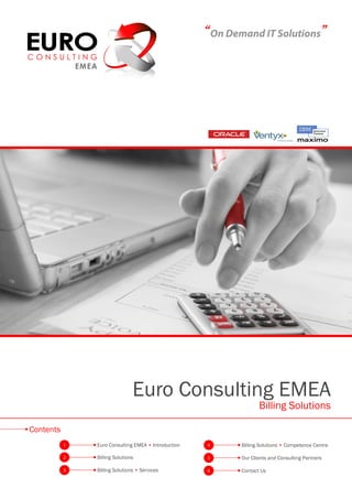 “On Demand IT Solutions”




                               Euro Consulting EMEA
                                                                   Billing Solutions

Contents
           1   Euro Consulting EMEA • Introduction   4      Billing Solutions • Competence Centre

           2   Billing Solutions                     5      Our Clients and Consulting Partners

           3   Billing Solutions • Services          6      Contact Us
 