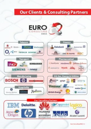 Pharmaceutical
Our Consulting Partners
Oil, Gas, Energy & Utilities
Finance
Manufacturing
Hospitality
Transport
	 Our Clients & Consulting Partners
Euro Consulting EMEA • 5
Telecom
 