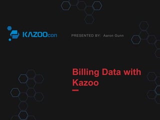 PRESENTED BY:
Billing Data with
Kazoo
Aaron Gunn
 