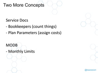 @kazoocon
Two More Concepts
Service Docs
- Bookkeepers (count things)
- Plan Parameters (assign costs)
MODB
- Monthly Limits
 