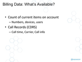 @kazoocon
Billing Data: What’s Available?
• Count of current items on account
– Numbers, devices, users
• Call Records (CDRS)
– Call time, Carrier, Call info
 