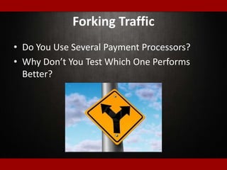 Forking Traffic
• Do You Use Several Payment Processors?
• Why Don’t You Test Which One Performs
Better?
 