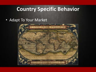 Country Specific Behavior
• Adapt To Your Market
 