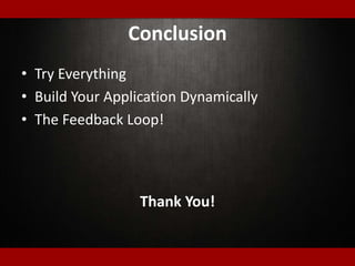 Conclusion
• Try Everything
• Build Your Application Dynamically
• The Feedback Loop!
Thank You!
 