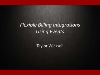 Flexible Billing Integrations
Using Events
Taylor Wicksell
 