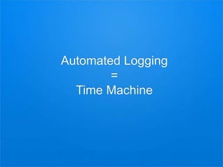 Automated Logging
=
Time Machine
 