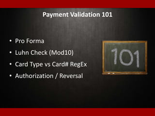 • Pro Forma
• Luhn Check (Mod10)
• Card Type vs Card# RegEx
• Authorization / Reversal
Payment Validation 101
 