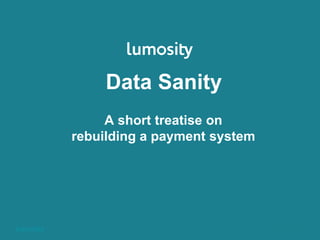 Lumos Labs, Inc.
Data Sanity
A short treatise on
rebuilding a payment system
 