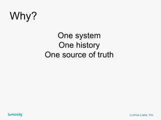 Lumos Labs, Inc.
Why?
One system
One history
One source of truth
 