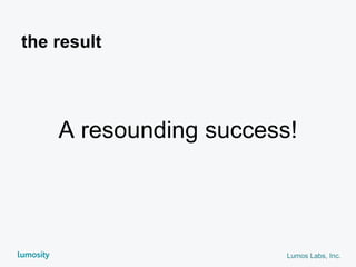 Lumos Labs, Inc.
A resounding success!
the result
 
