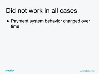 Lumos Labs, Inc.
Did not work in all cases
● Payment system behavior changed over
time
 