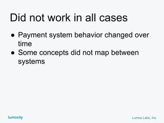 Lumos Labs, Inc.
Did not work in all cases
● Payment system behavior changed over
time
● Some concepts did not map between
systems
 