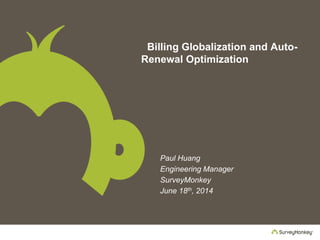 Billing Globalization and Auto-
Renewal Optimization
• Paul Huang
• Engineering Manager
• SurveyMonkey
• June 18th, 2014
 