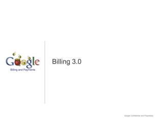 Billing 3.0




              Google Confidential and Proprietary
 