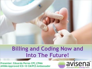 Billing and Coding Now and
Into The Future!
Presenter: Eduardo Porras CPC,CPMA
AHIMA Approved ICD-10 CM/PCS Ambassador

 