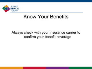 Know Your Benefits
Always check with your insurance carrier to
confirm your benefit coverage
 