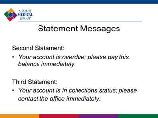 Statement Messages
Second Statement:
• Your account is overdue; please pay this
balance immediately.
Third Statement:
• Your account is in collections status; please
contact the office immediately.
 